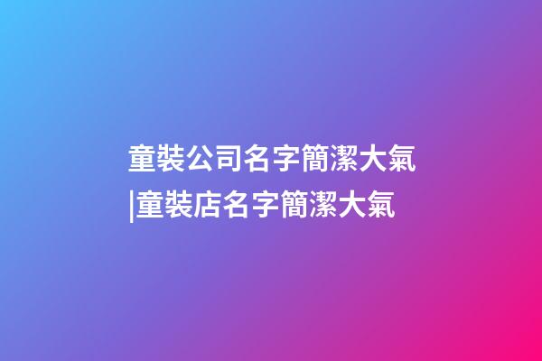童裝公司名字簡潔大氣|童裝店名字簡潔大氣-第1張-公司起名-玄機派